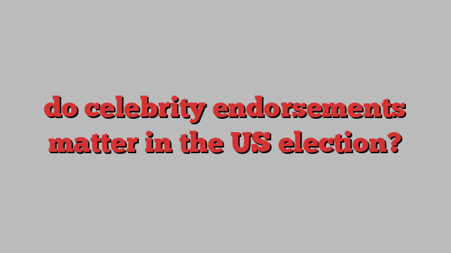 do celebrity endorsements matter in the US election?