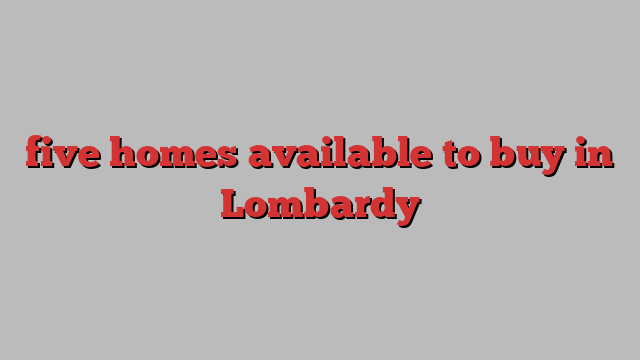 five homes available to buy in Lombardy