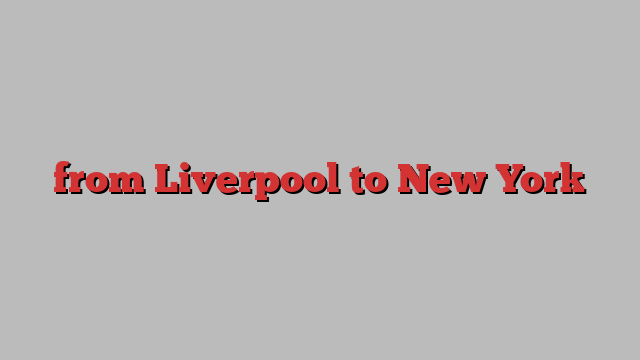 from Liverpool to New York