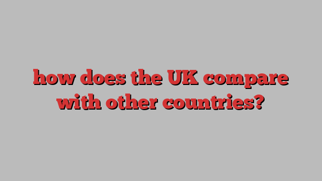 how does the UK compare with other countries?