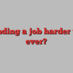 is finding a job harder than ever?