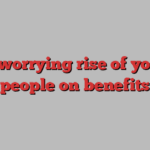 the worrying rise of young people on benefits