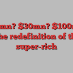 $10mn? $30mn? $100mn? The redefinition of the super-rich