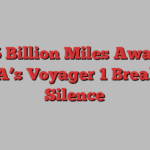 15 Billion Miles Away, NASA’s Voyager 1 Breaks Its Silence