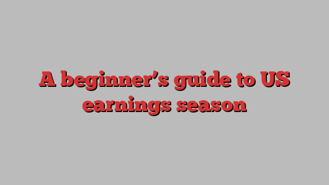 A beginner’s guide to US earnings season