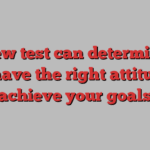 A new test can determine if you have the right attitude to achieve your goals