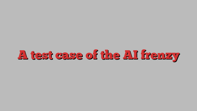 A test case of the AI frenzy