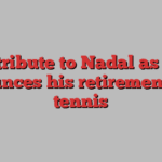 A tribute to Nadal as he announces his retirement from tennis