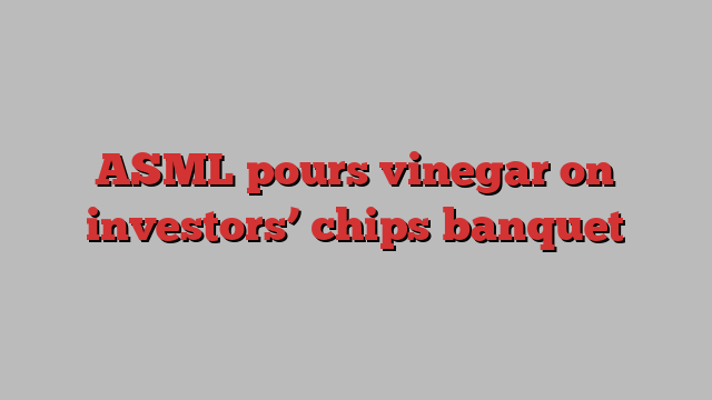 ASML pours vinegar on investors’ chips banquet