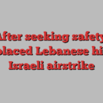 After seeking safety, displaced Lebanese hit by Israeli airstrike