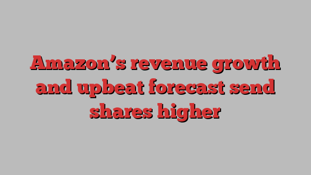 Amazon’s revenue growth and upbeat forecast send shares higher