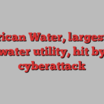 American Water, largest U.S. water utility, hit by cyberattack