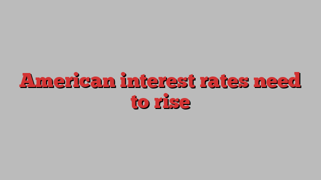 American interest rates need to rise