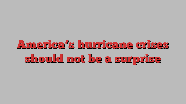 America’s hurricane crises should not be a surprise