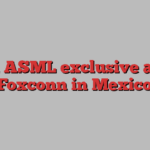 An ASML exclusive and Foxconn in Mexico