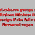 Anti-tobacco groups say Addictions Minister Saks must resign if she fails to ban flavoured vapes