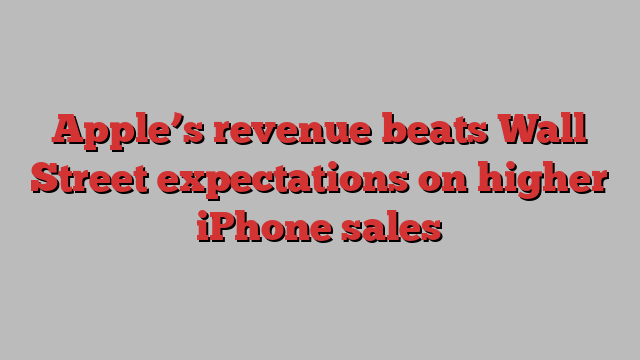 Apple’s revenue beats Wall Street expectations on higher iPhone sales