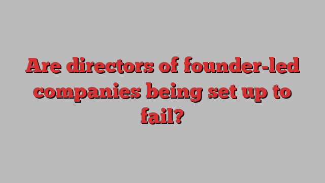 Are directors of founder-led companies being set up to fail?