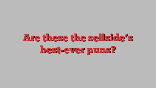 Are these the sellside’s best-ever puns?