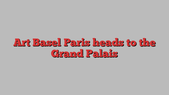 Art Basel Paris heads to the Grand Palais