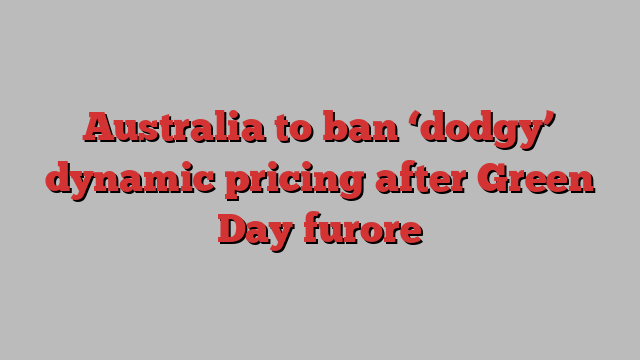 Australia to ban ‘dodgy’ dynamic pricing after Green Day furore