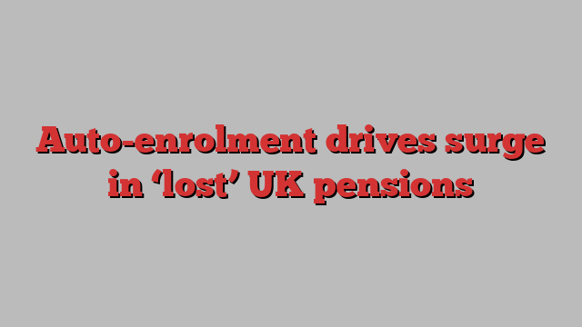 Auto-enrolment drives surge in ‘lost’ UK pensions