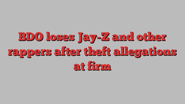 BDO loses Jay-Z and other rappers after theft allegations at firm