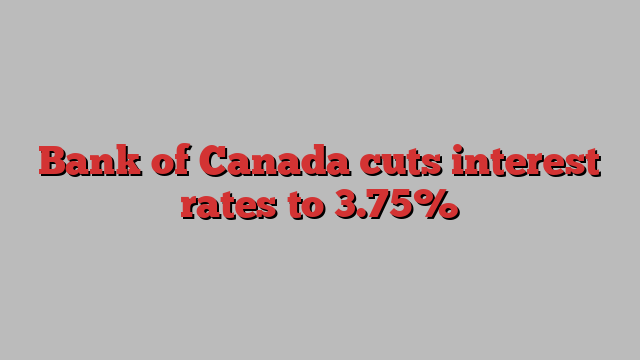 Bank of Canada cuts interest rates to 3.75%