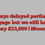 Barclays delayed porting our mortgage but we still have to pay £13,000 | Money