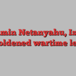 Benjamin Netanyahu, Israel’s emboldened wartime leader