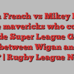 Bevan French vs Mikey Lewis: The mavericks who could decide Super League Grand Final between Wigan and Hull KR? | Rugby League News