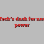 Big Tech’s dash for nuclear power