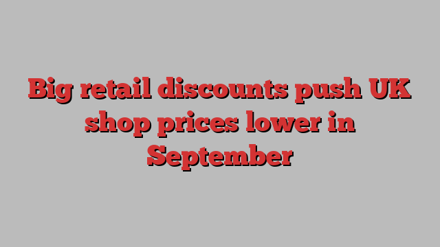 Big retail discounts push UK shop prices lower in September