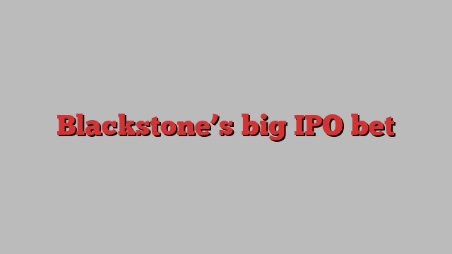 Blackstone’s big IPO bet