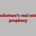 Blackstone’s real estate prophecy