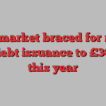 Bond market braced for rise in UK debt issuance to £300bn this year