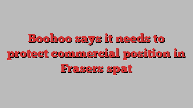 Boohoo says it needs to protect commercial position in Frasers spat