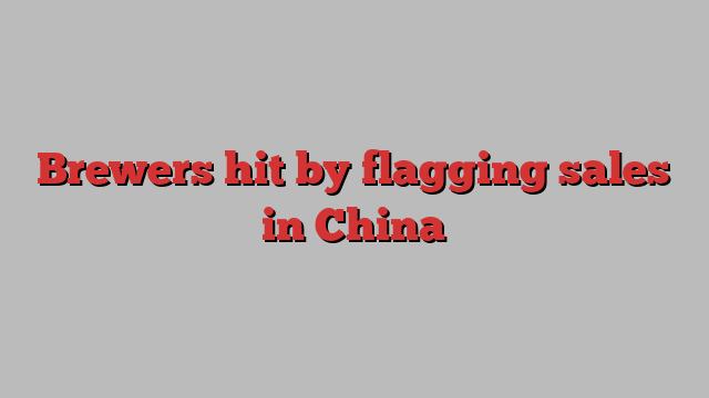 Brewers hit by flagging sales in China