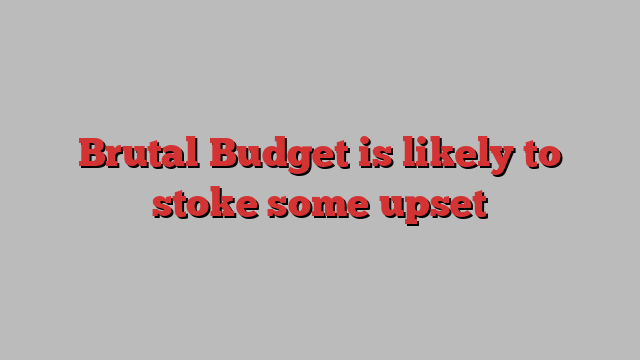 Brutal Budget is likely to stoke some upset