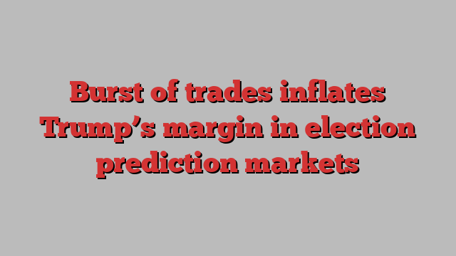 Burst of trades inflates Trump’s margin in election prediction markets