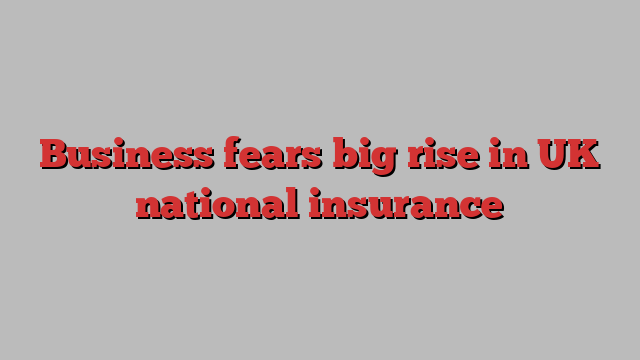 Business fears big rise in UK national insurance