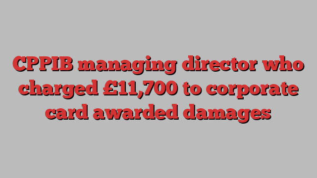 CPPIB managing director who charged £11,700 to corporate card awarded damages