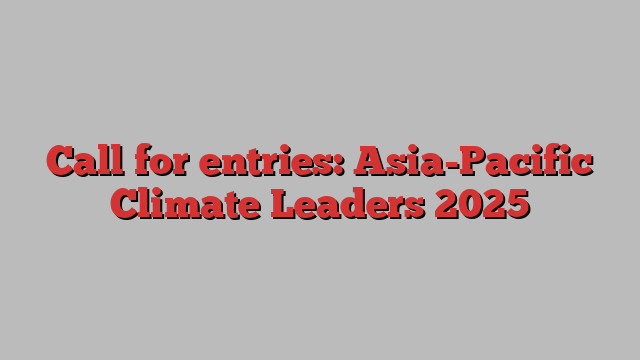 Call for entries: Asia-Pacific Climate Leaders 2025