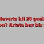 Can Havertz hit 20 goals in a season? Arteta has his say…