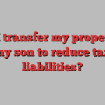 Can I transfer my property to my son to reduce tax liabilities?