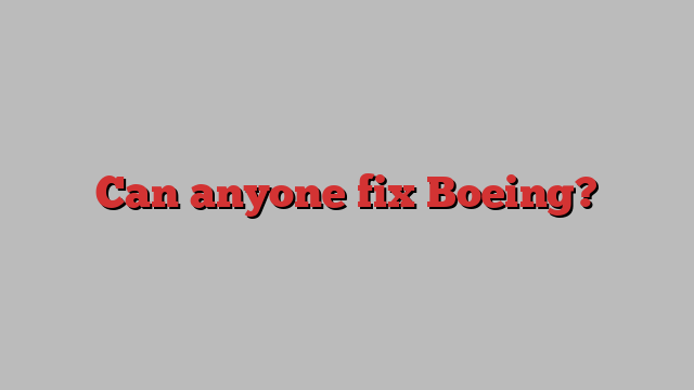 Can anyone fix Boeing?