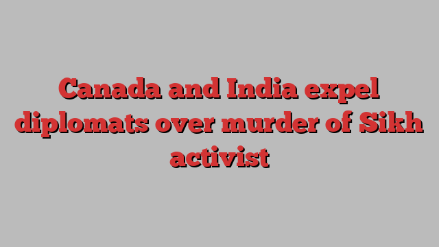 Canada and India expel diplomats over murder of Sikh activist