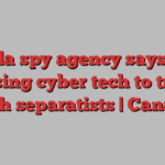 Canada spy agency says India is using cyber tech to track Sikh separatists | Canada