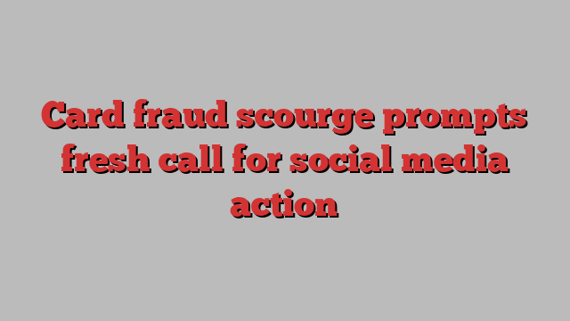 Card fraud scourge prompts fresh call for social media action