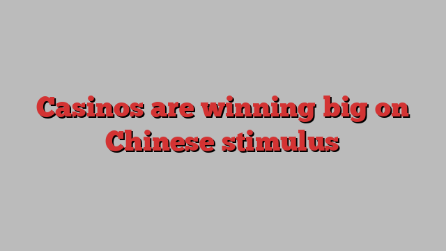 Casinos are winning big on Chinese stimulus